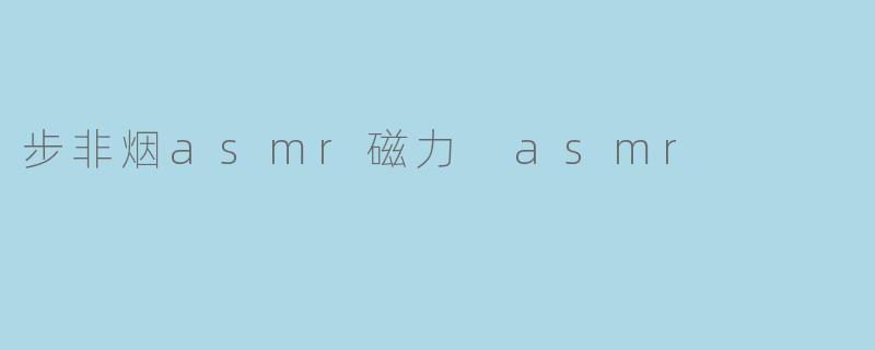 步非烟asmr磁力 asmr